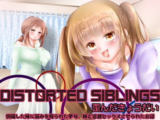 Distorted siblings(歪んだきょうだい)～倒錯した妹に弱みを握られた挙句、姉と近親セックスさせられたお話