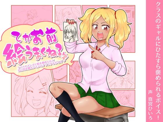 てかお前絵うまくね?笑 ～クラスのギャルに絵を褒められて自己肯定感がメキメキアップするボイス～