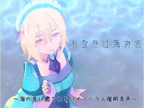 あなたは海の底～海の音に癒されるバイノーラル催眠音声～