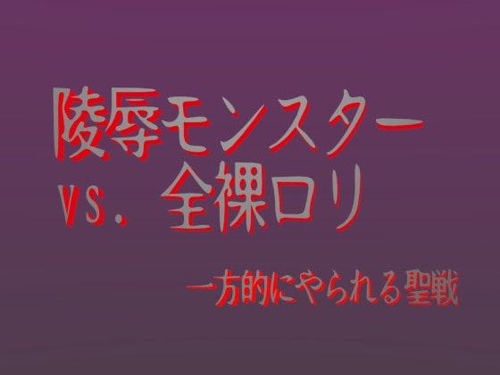 陵辱モンスターvs.全裸ロリ 一方的にやられる聖戦