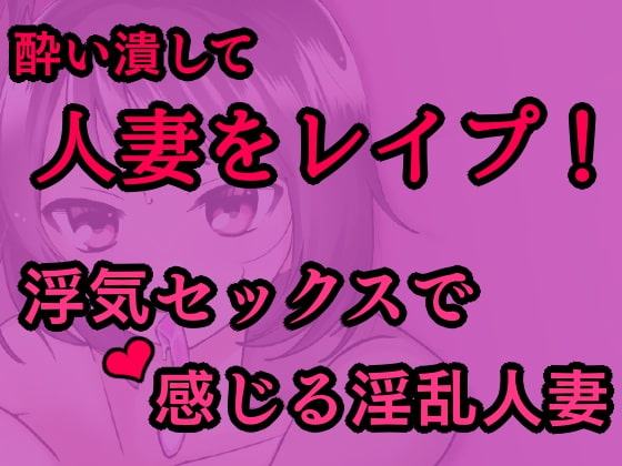 敏感な人妻を酔わせてレイプ!～浮気セックスで感じる淫乱人妻～