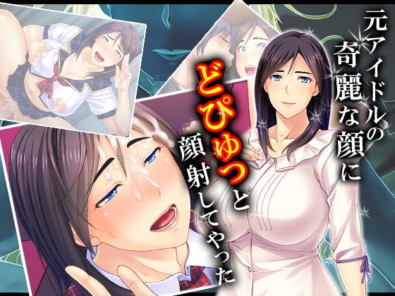 元アイドルの綺麗な顔にどぴゅっと顔射してやった 3巻