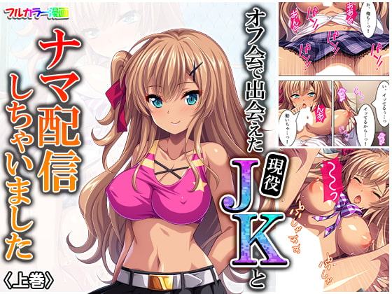 オフ会で出会えた現役JKとナマ配信しちゃいました 上巻