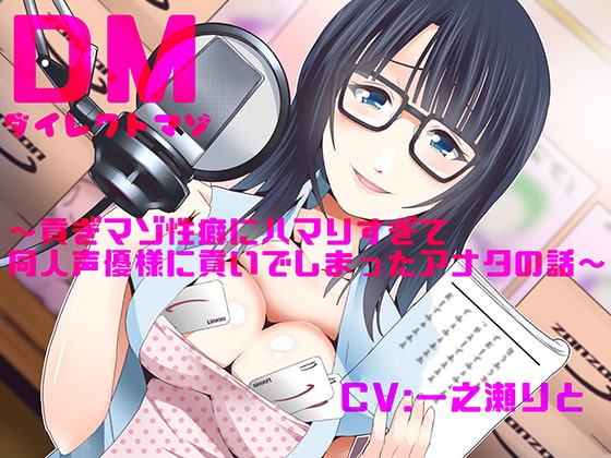 ダイレクトマゾ～貢ぎマゾ性癖にハマりすぎて同人声優様に貢いでしまったアナタの話～