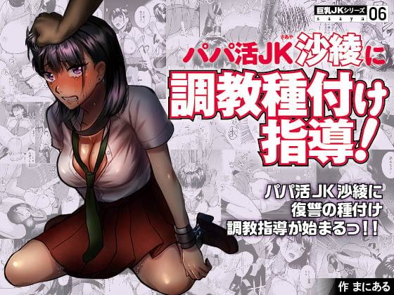 巨乳JKシリーズ(6) パパ活JK沙綾に調教種付け指導!