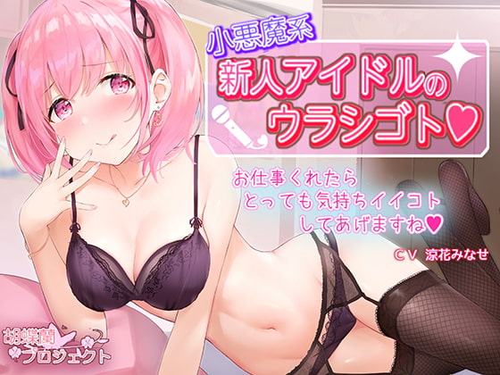 小悪魔系新人アイドルのウラシゴト ～お仕事くれたらとっても気持ちイイコトしてあげますね～
