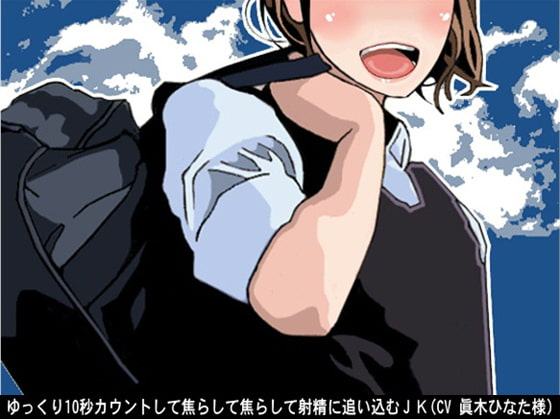 ゆっくり10秒カウントして焦らして焦らして射精に追い込むJK(CV 眞木ひなた様)