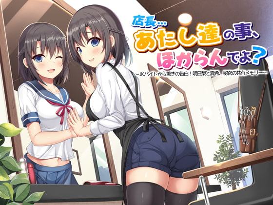 店長…あたし達の事、ほからんでよ?～JKバイトから驚きの告白!明日梨と夏希、秘密の共有メモリー～