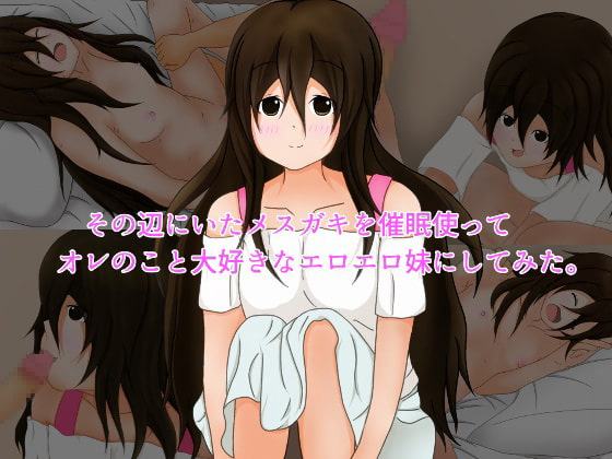 その辺にいたメスガキを催眠使ってオレのこと大好きなエロエロ妹にしてみた。