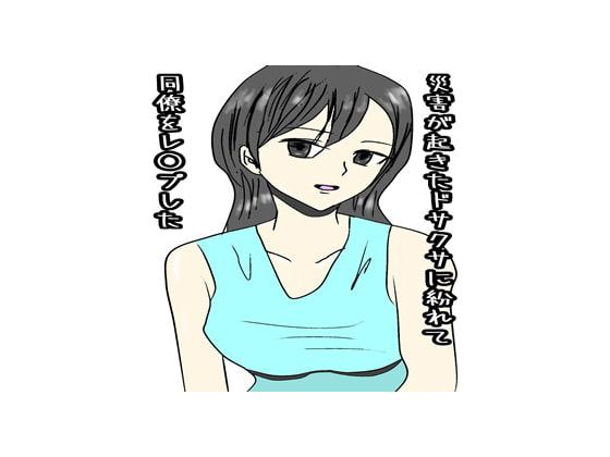 災害が起きたドサクサに紛れて同僚をレイプした