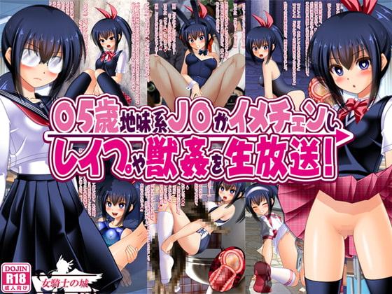 〇5歳地味系J○がイメチェンし、レイプや獣姦を生放送!