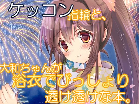 ケッコン指輪と、大和ちゃんが浴衣でびっしょり透け透けな本