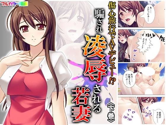 傷心旅行でAVデビュー!?騙され凌辱される若妻 下巻