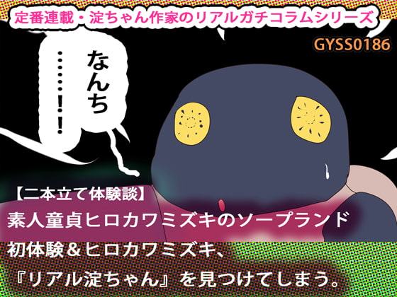 【二本立て体験談】素人童貞ヒロカワミズキのソープランド初体験&ヒロカワミズキ、『リアル淀ちゃん』を見つけてしまう。