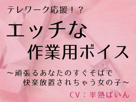 テレワーク応援!? エッチな作業用ボイス ～頑張るあなたのすぐそばで快楽放置されちゃう女の子～