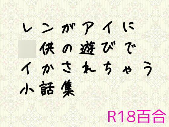 レンがアイに〇供の遊びでイかされちゃう小話集