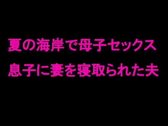 夏の海岸で母子セックス 息子に妻を寝取られた夫