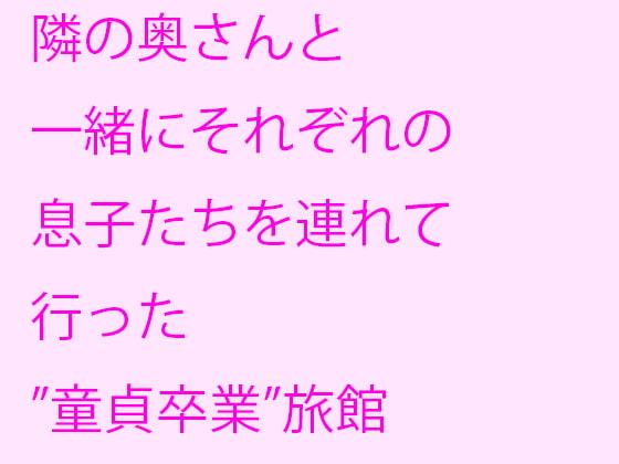 隣の奥さんと一緒にそれぞれの息子たちを連れて行った”童貞卒業”旅館