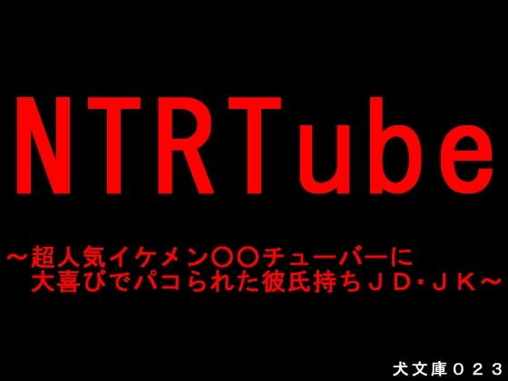 NTRTube～超人気イケメン○○チューバーに大喜びでパコられた彼氏持ちJD・JK～