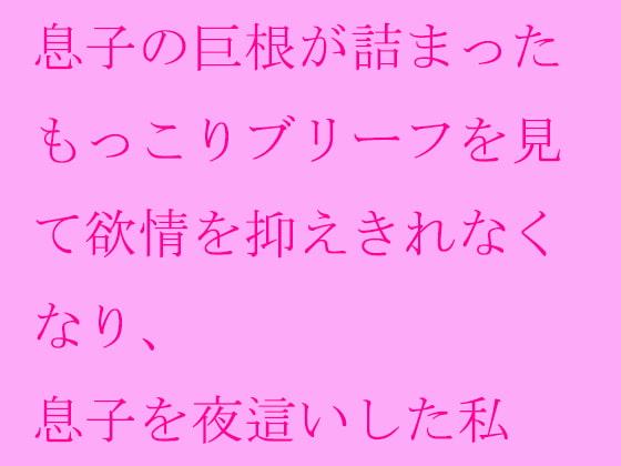 息子の巨根が詰まったもっこりブリーフを見て欲情を抑えきれなくなり、息子を夜這いした私