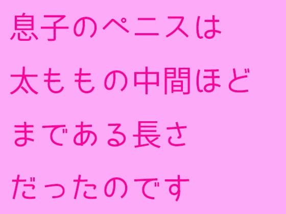 息子のペニスは太ももの中間ほどまである長さだったのです