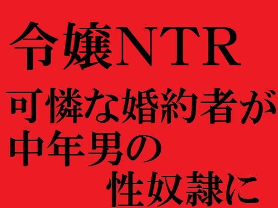 令嬢NTR 可憐な婚約者が中年男の性奴隷に