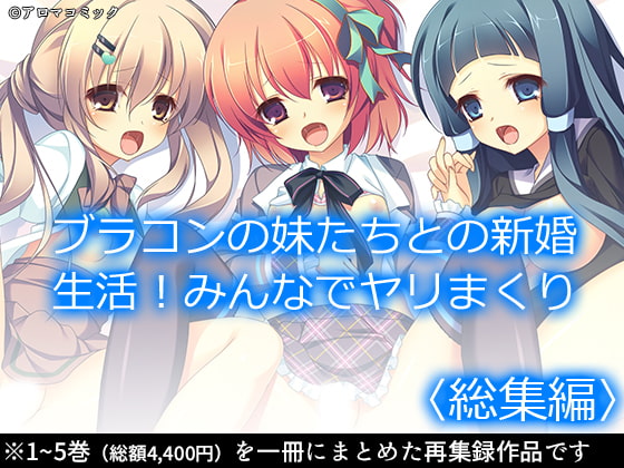 ブラコンの妹たちとの新婚生活!みんなでヤリまくり <総集編>