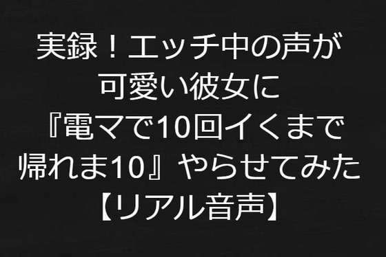 実録!エッチ中の声が可愛い彼女に『電マで10回イくまで帰れま10』をやってもらった【リアル音声】
