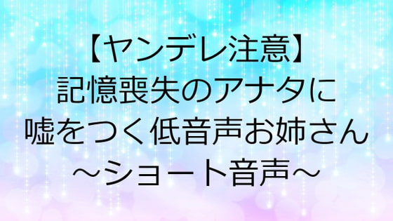 【ヤンデレ注意】記憶喪失のアナタに嘘をつく低音声お姉さん～ショート音声～