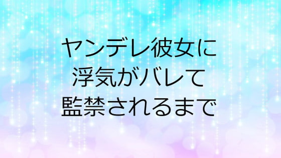 ヤンデレ彼女に浮気がバレて監禁されるまで