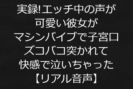 実録!エッチ中の声が可愛い彼女がマシンバイブで子宮口ズコバコ突かれて快感で泣いちゃった【リアル音声】