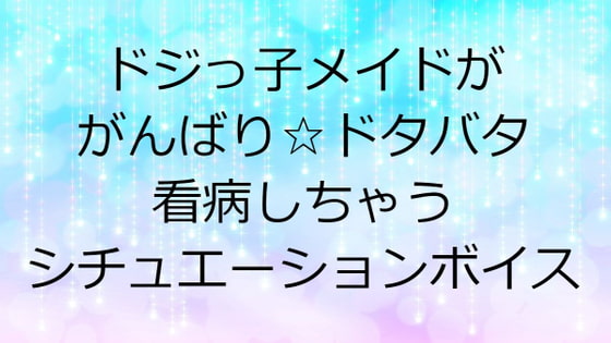 ドジっ子メイドががんばり☆ドタバタ看病しちゃうシチュエーションボイス