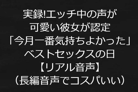 実録!エッチ中の声が可愛い彼女が認定「今月一番気持ちよかった」ベストセックス【リアル音声】←コスパいい