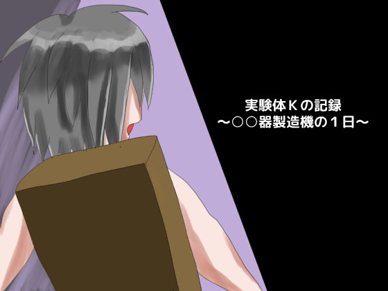実験体Kの記録 ～○○器製造機の1日～
