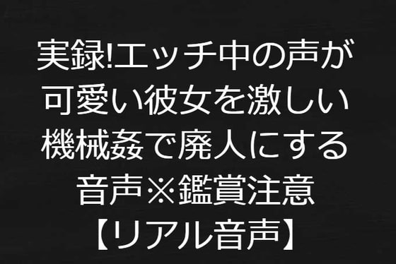 実録!エッチ中の声が可愛い彼女を激しい機械姦で廃人にする音声※鑑賞注意【リアル音声】