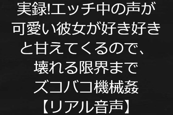 実録!エッチ中の声が可愛い彼女が好き好きと甘えてくるので、壊れる限界までズコバコ機械姦【リアル音声】