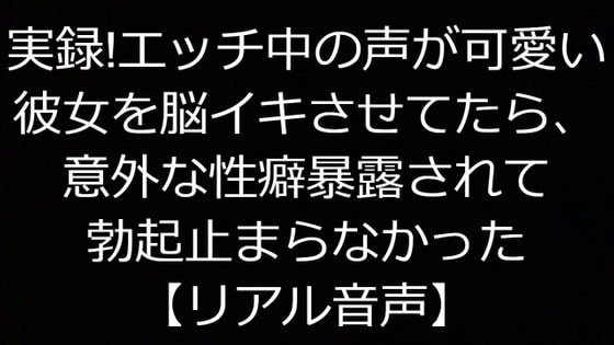 実録!エッチ中の声が可愛い彼女を脳イキさせてたら、意外な性癖暴露されて勃起止まらなかった【リアル音声】