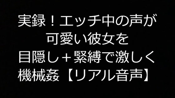 実録!エッチ中の声が可愛い彼女を目隠し+緊縛で激しく機械姦【リアル音声】