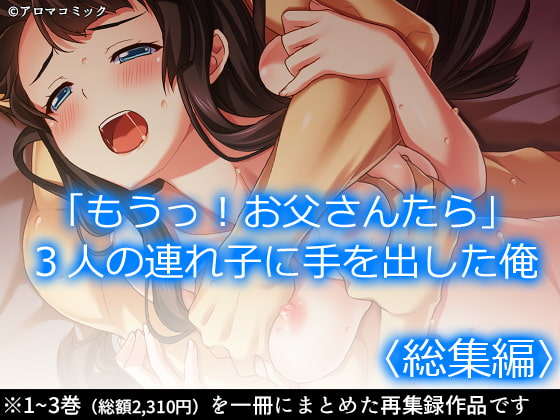 「もうっ!お父さんたら」3人の連れ子に手を出した俺 <総集編>