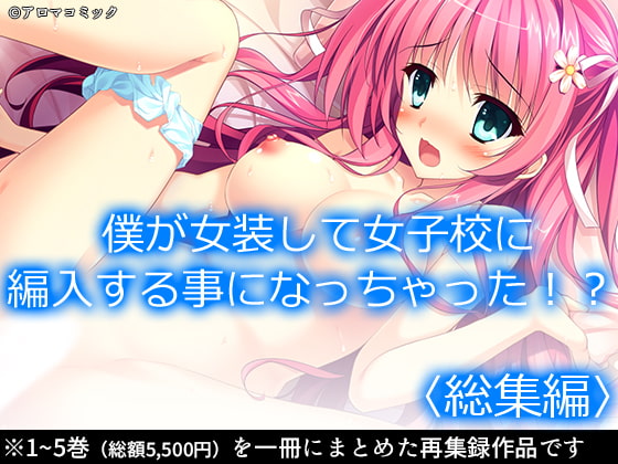 僕が女装して女子校に編入する事になっちゃった!? <総集編>