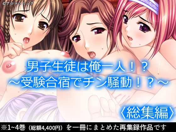 男子生徒は俺一人!? ～受験合宿でチン騒動!?～ <総集編>