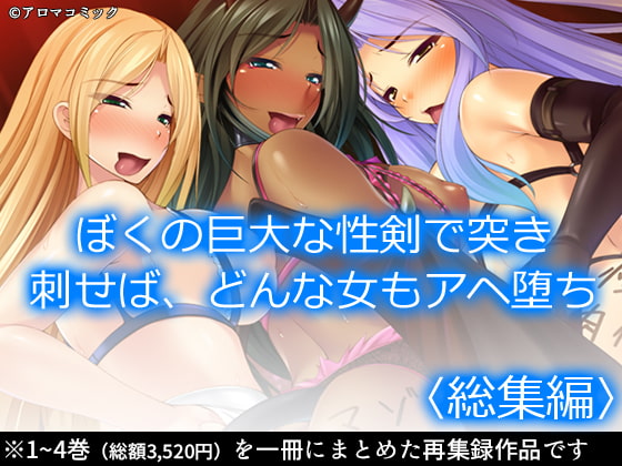 ぼくの巨大な性剣で突き刺せば、どんな女もアヘ堕ち <総集編>