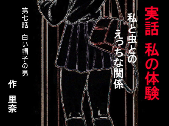 実話 私の体験 私と虫とのえっちな関係 第七話 白い帽子の男