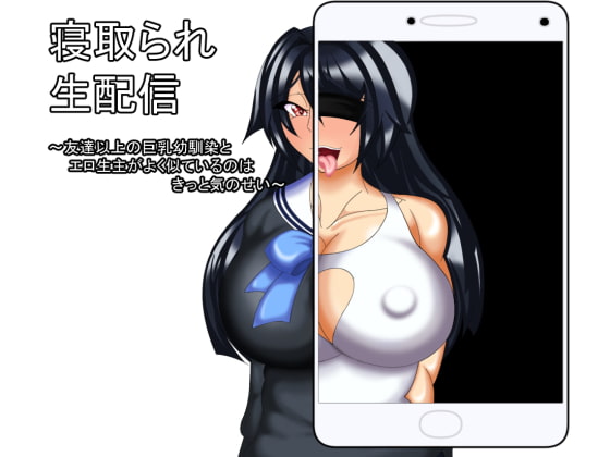 寝取られ生配信 ～友達以上の巨乳幼馴染とエロ生主がよく似ているのはきっと気のせい～