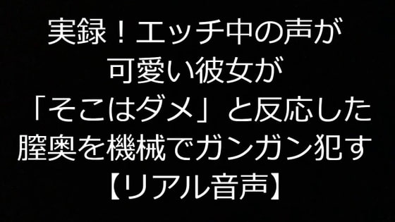 実録!エッチ中の声が可愛い彼女が「そこはダメ」と反応した膣奥を機械でガンガン犯す【リアル音声】