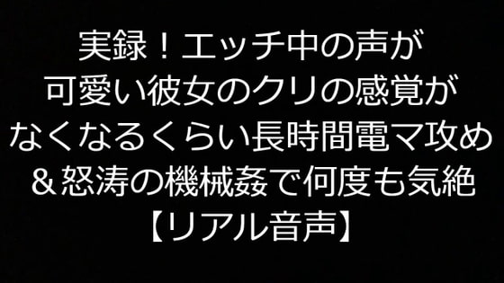 実録!エッチ中の声が可愛い彼女のクリの感覚がなくなるくらい長時間電マ攻め&怒涛の機械姦で何度も気絶【リアル音声】