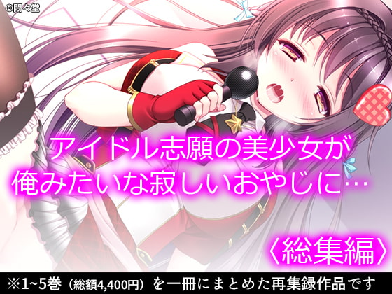 アイドル志願の美少女が俺みたいな寂しいおやじに… <総集編>