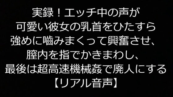 実録!エッチ中の声が可愛い彼女の乳首をひたすら強めに嚙みまくって興奮させ、 膣内を指でかきまわし、最後は超高速機械姦で廃人にする【リアル音声】