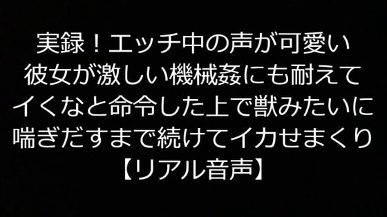 実録!エッチ中の声が可愛い彼女が激しい機械姦にも耐えてイくなと命令した上で獣みたいに喘ぎだすまで続けてイカせまくり【リアル音声】