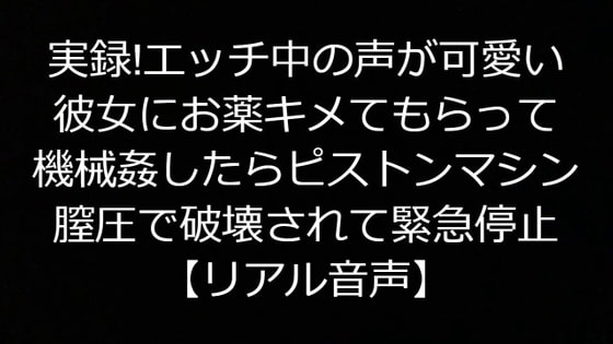 実録!エッチ中の声が可愛い彼女にお薬キメてもらって機械姦したらピストンマシン膣圧で破壊されて緊急停止【リアル音声】